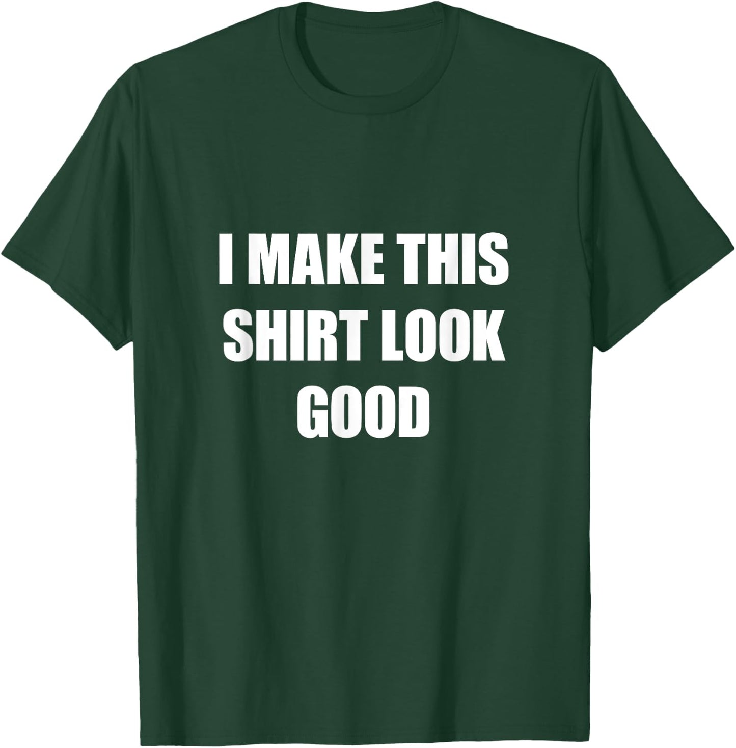 I Make This Shirt Look Good Funny T-Shirt - T-Shirt | Forest
