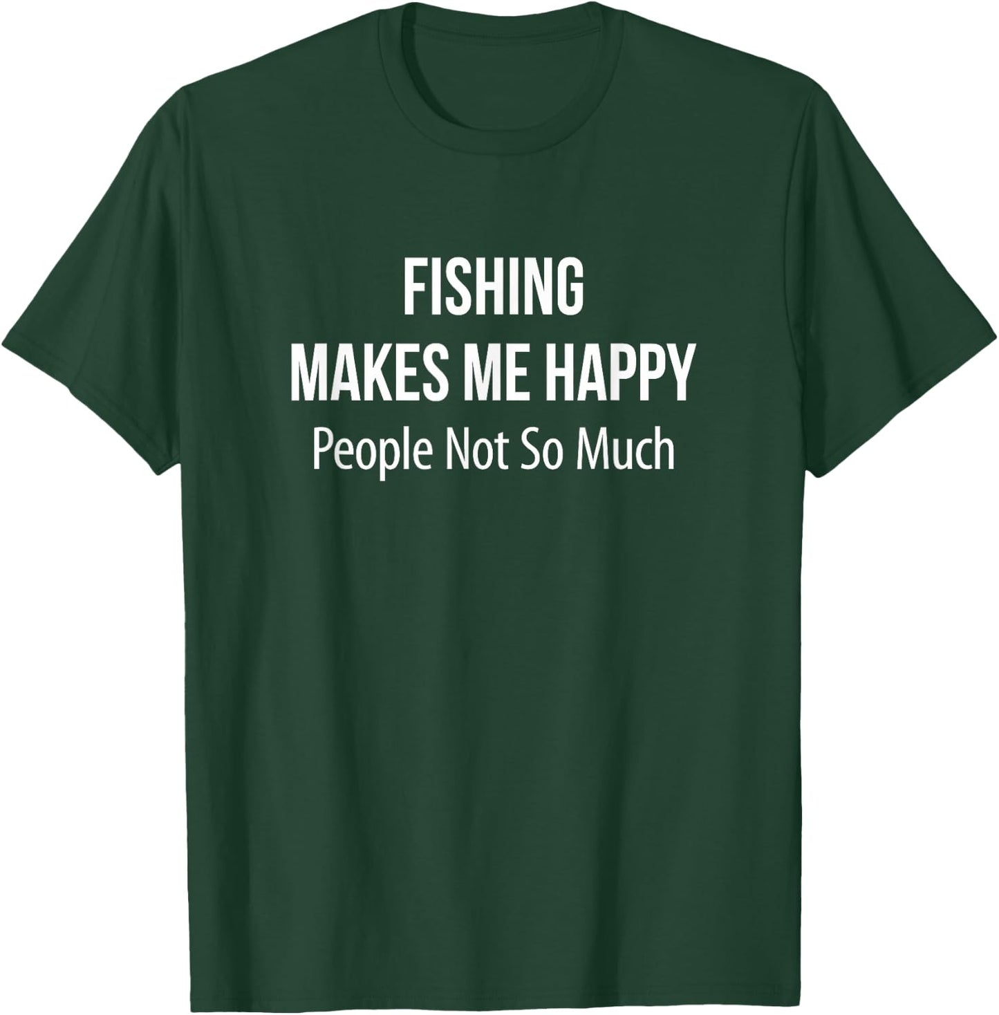 Fishing Makes Me Happy - People Not So Much T-Shirt - T-Shirt | Forest