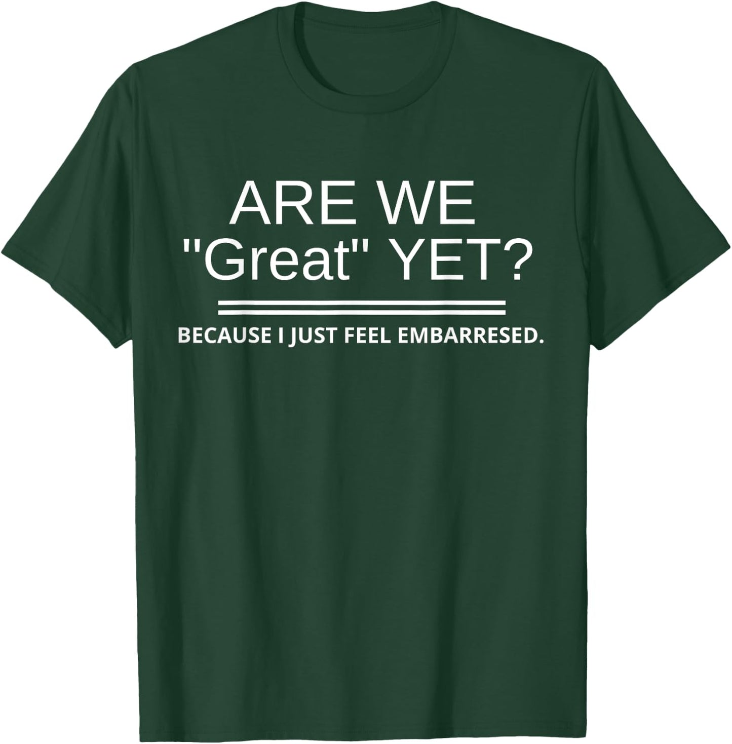 Are We "Great" Yet Because I Just Feel Embarrassed November3 T-Shirt - T-Shirt | Forest