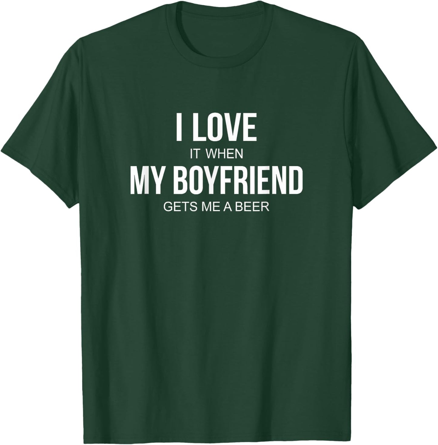 I Love It When My Boyfriend Gets Me A Beer T-Shirt - T-Shirt | Forest