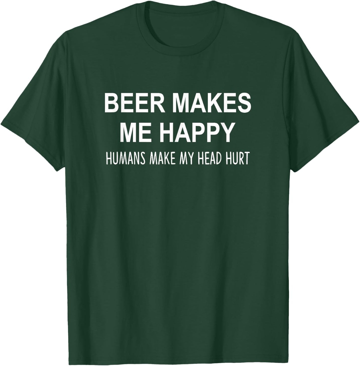 Beer Makes Me Happy - Humans Make My Head Hurt T-Shirt - T-Shirt | Forest