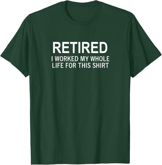 Retired I Worked My Whole Life For This Shirt, Joke, Funny T-Shirt - T-Shirt | Forest