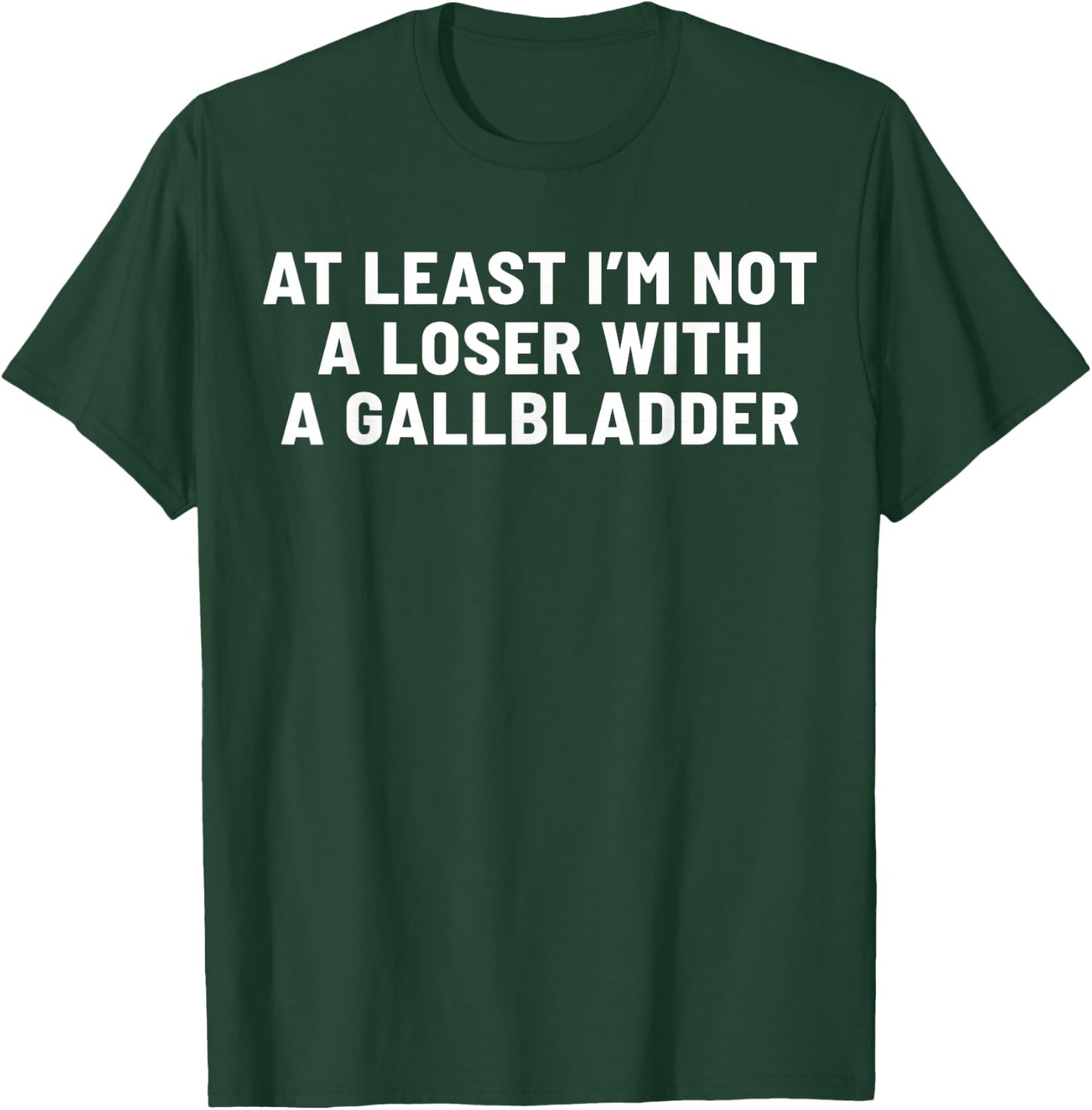 At Least I'm Not A Loser With A Gallbladder T-Shirt - T-Shirt | Forest