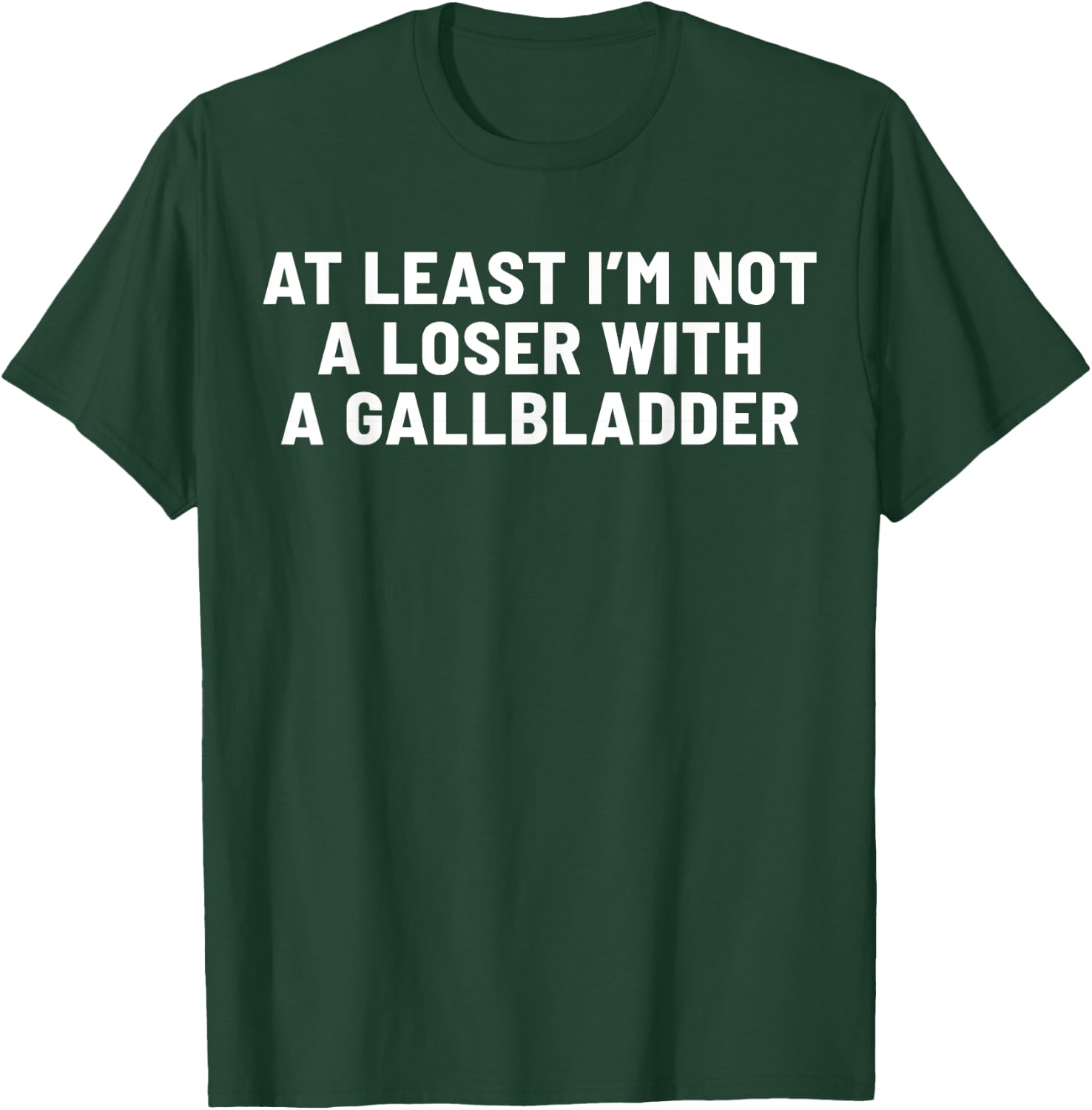 At Least I'm Not A Loser With A Gallbladder T-Shirt - T-Shirt | Forest