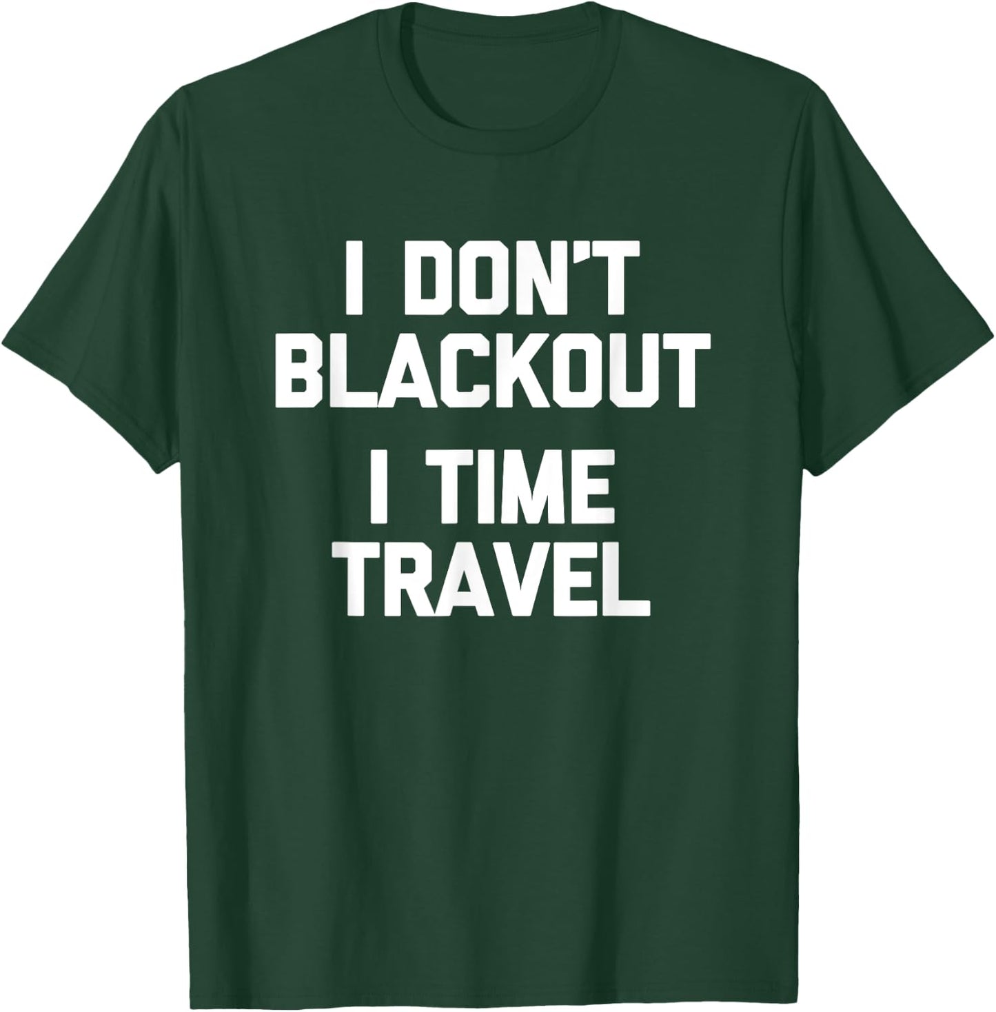 I Don't Blackout (I Time Travel) Funny Drunk Party Drinking T-Shirt - T-Shirt | Forest