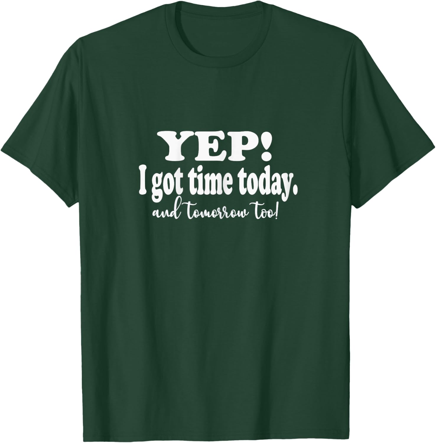 Funny Yep I got Time Today And Tomorrow Too Sarcasm Quote T-Shirt - T-Shirt | Forest