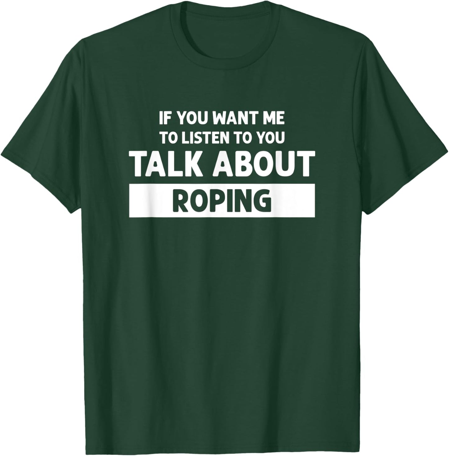 You Want Me to Listen Talk About Roping - Funny Roping T-Shirt - T-Shirt | Forest