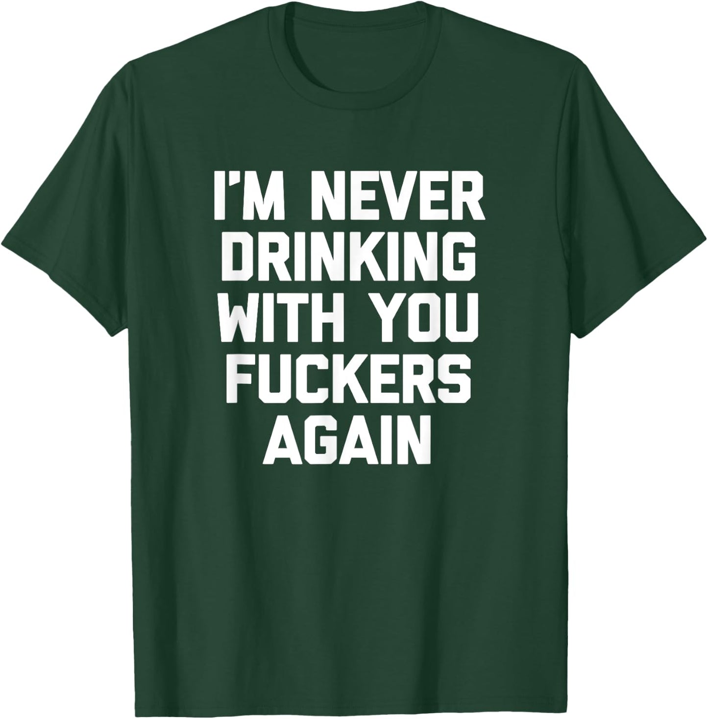 I'm Never Drinking With You Fuckers Again - Funny Drinking T-Shirt - T-Shirt | Forest