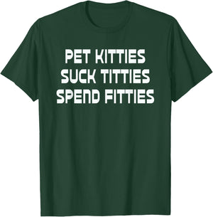Pet Kitties Suck Titties Spend Fitties Funny T-Shirt - T-Shirt | Forest