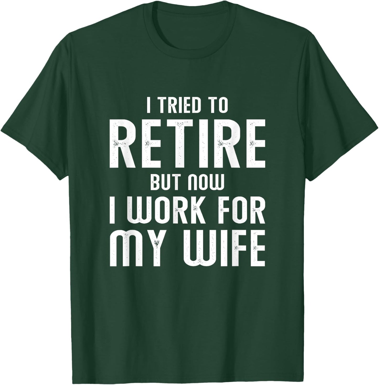 I Tried To Retire But Now I Work For My Wife T-Shirt - T-Shirt | Forest