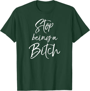 Cute Bitch Quote Sarcastic Gag Gift Stop Being a Bitch T-Shirt - T-Shirt | Forest
