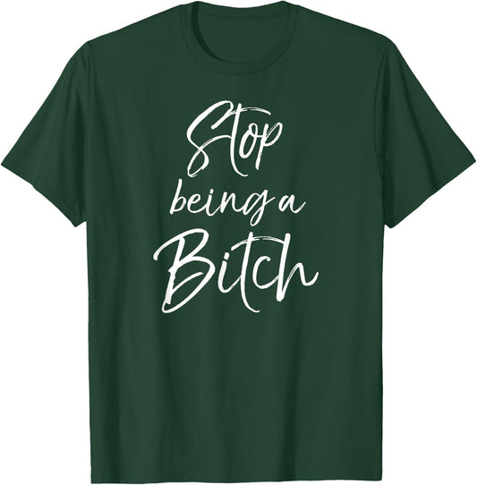 Cute Bitch Quote Sarcastic Gag Gift Stop Being a Bitch T-Shirt - T-Shirt | Forest