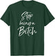 Cute Bitch Quote Sarcastic Gag Gift Stop Being a Bitch T-Shirt - T-Shirt | Forest