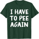 I Have To Pee Again Funny Joke Memes T-Shirt - T-Shirt | Forest