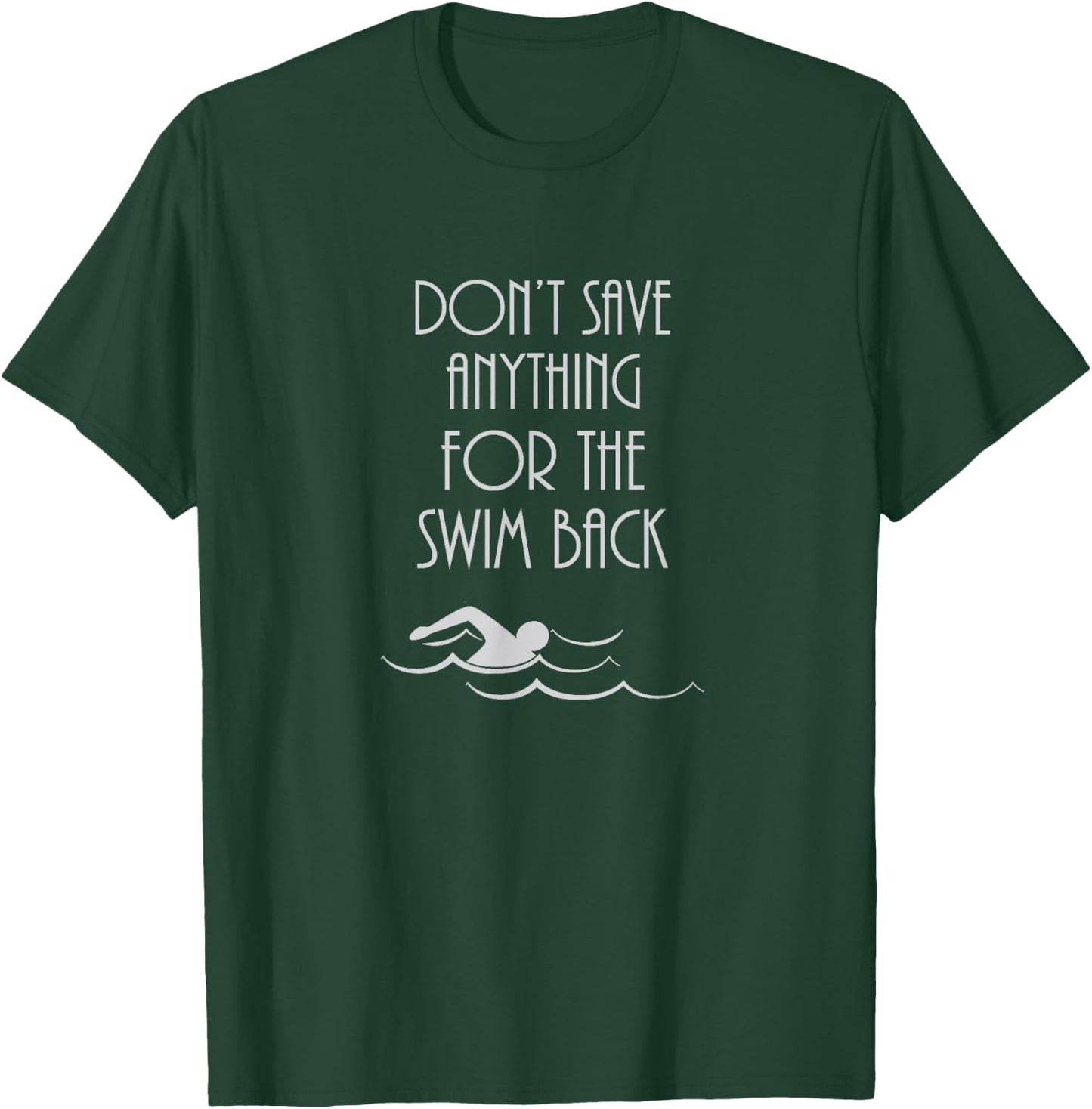 Don't Save Anything For The Swim Back T-Shirt - T-Shirt | Forest