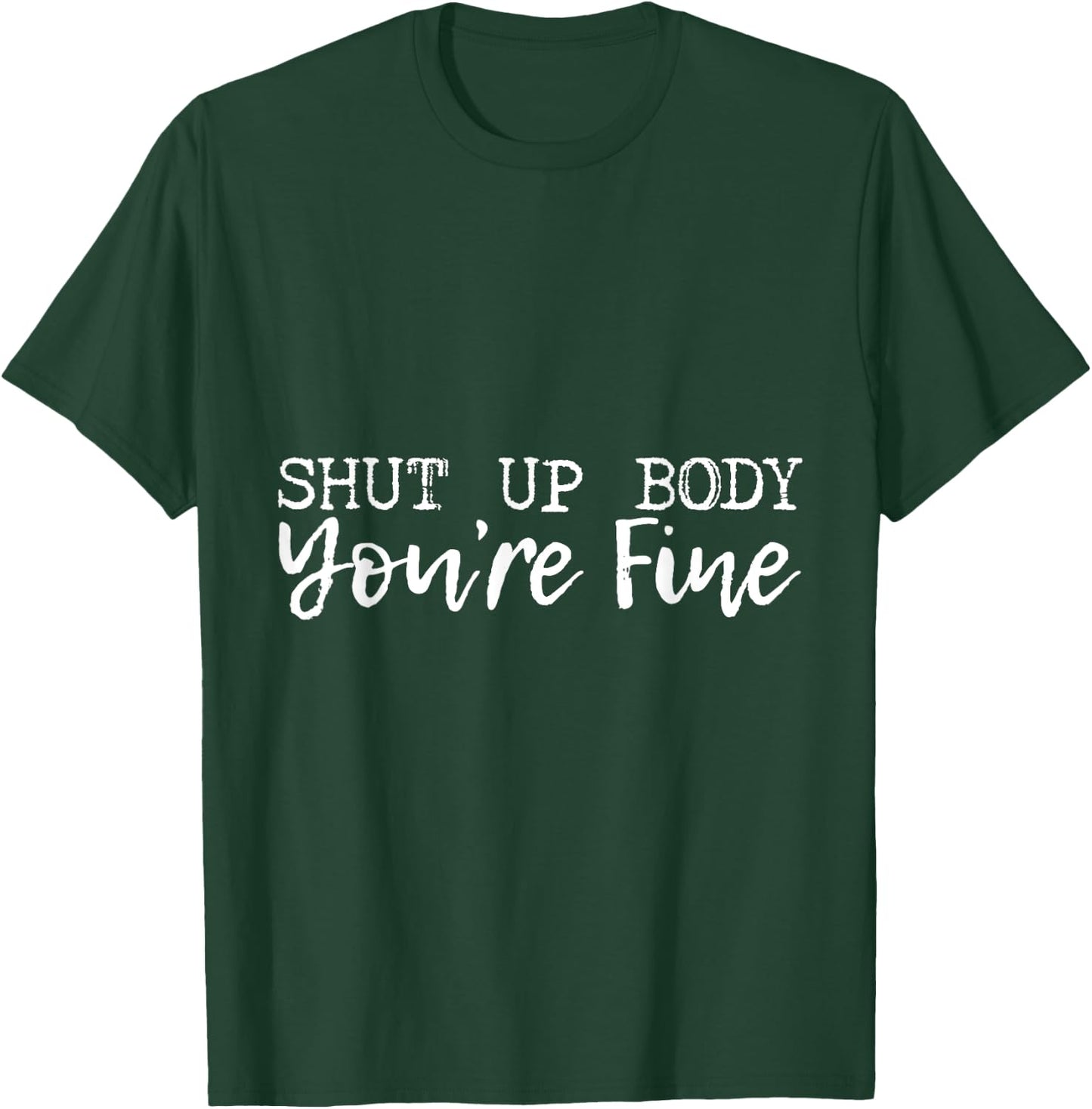 Shut Up Body You're Fine T-Shirt - T-Shirt | Forest