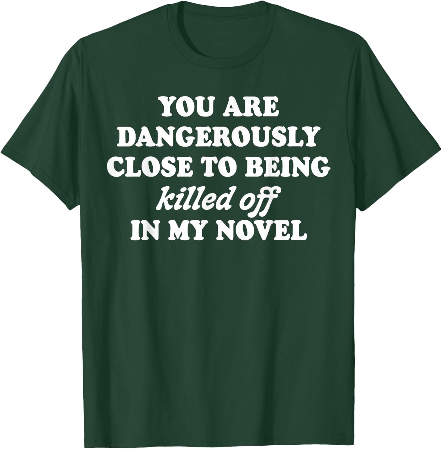 You Are Dangerously Close To Being Killed Off In My Novel T-Shirt - T-Shirt | Forest