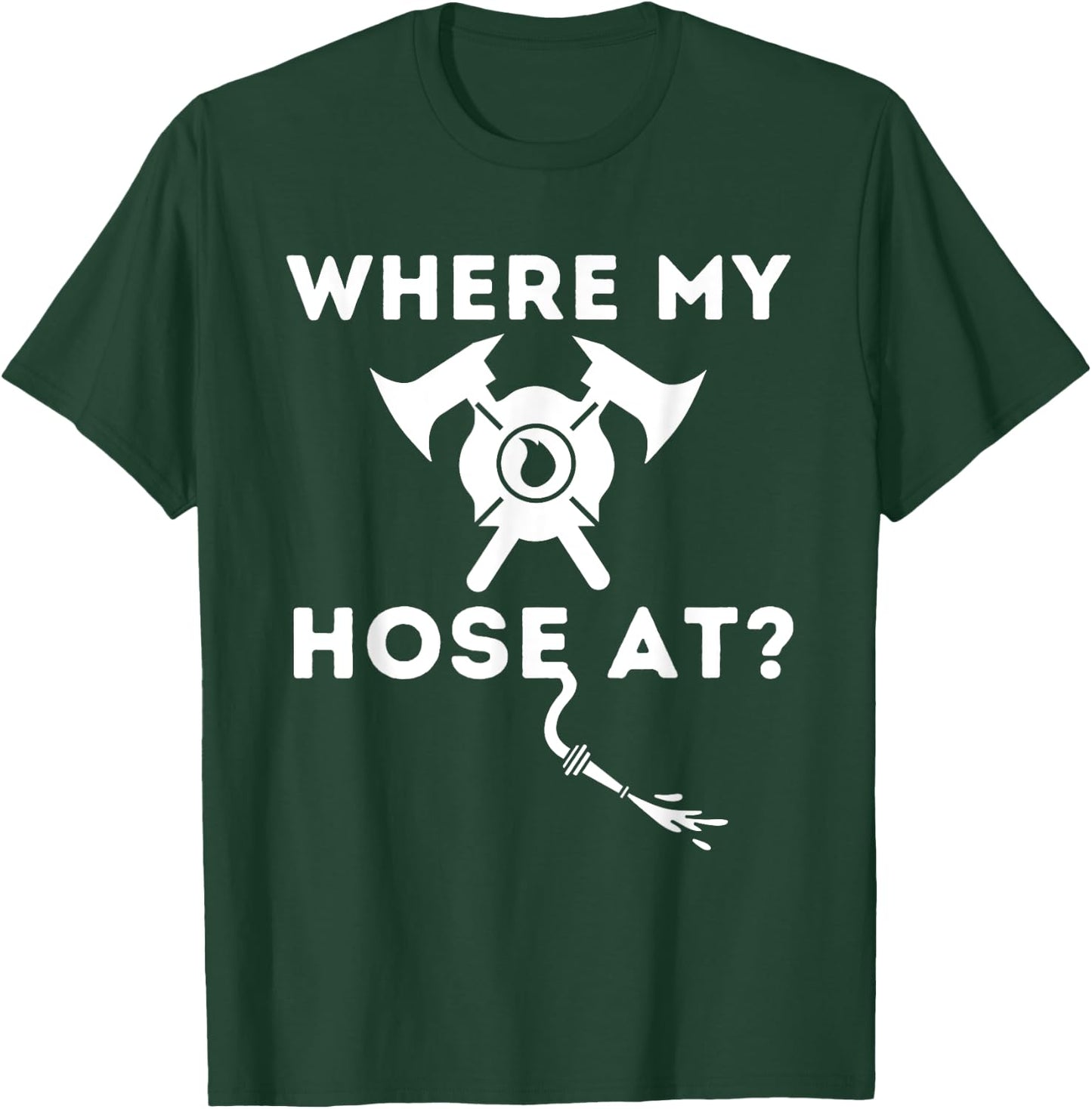 Where My Hose At - Funny Firefighter & Fireman T-Shirt - T-Shirt | Forest