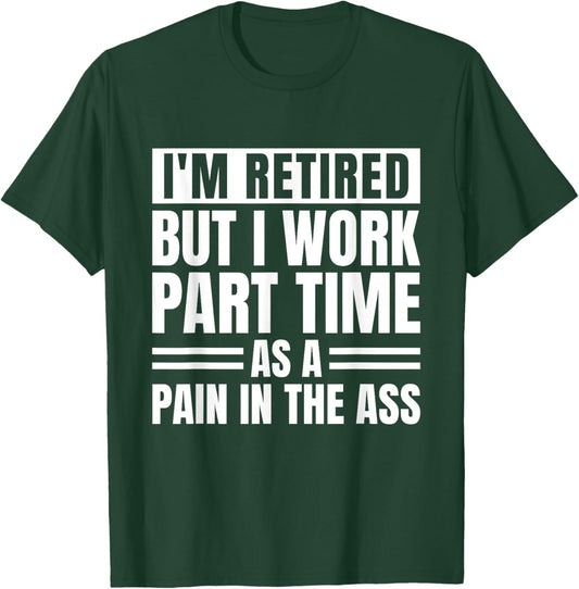 I Am Retired But I Work Part Time As A Pain In The Ass Funny T-Shirt - T-Shirt | Forest