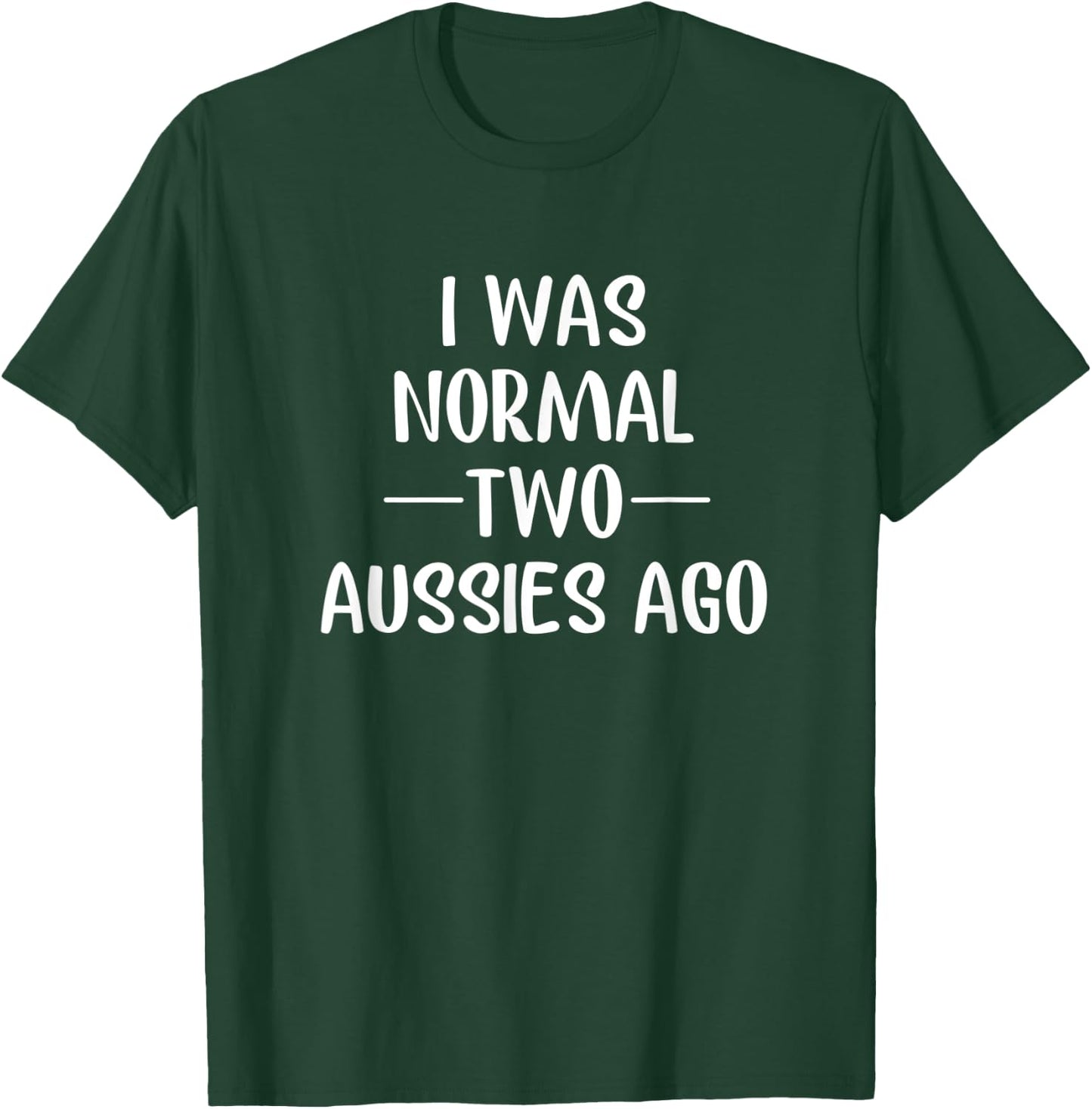 I Was Normal 2 Aussies Ago Australian Shepherd Mom Gift T-Shirt - T-Shirt | Forest