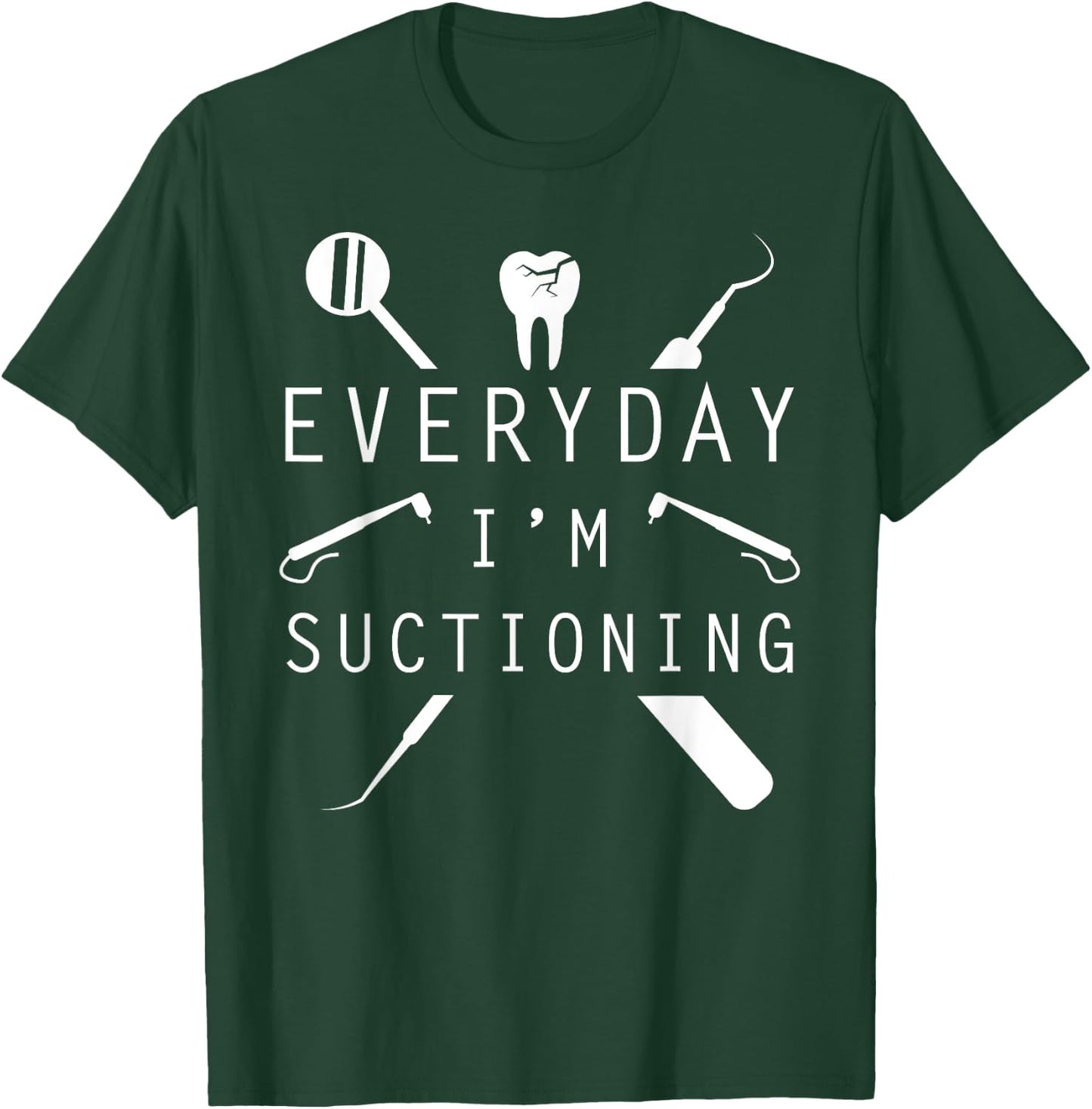 Everyday I'm Suctioning Dentist Funny Dental Assistant T-Shirt - T-Shirt | Forest