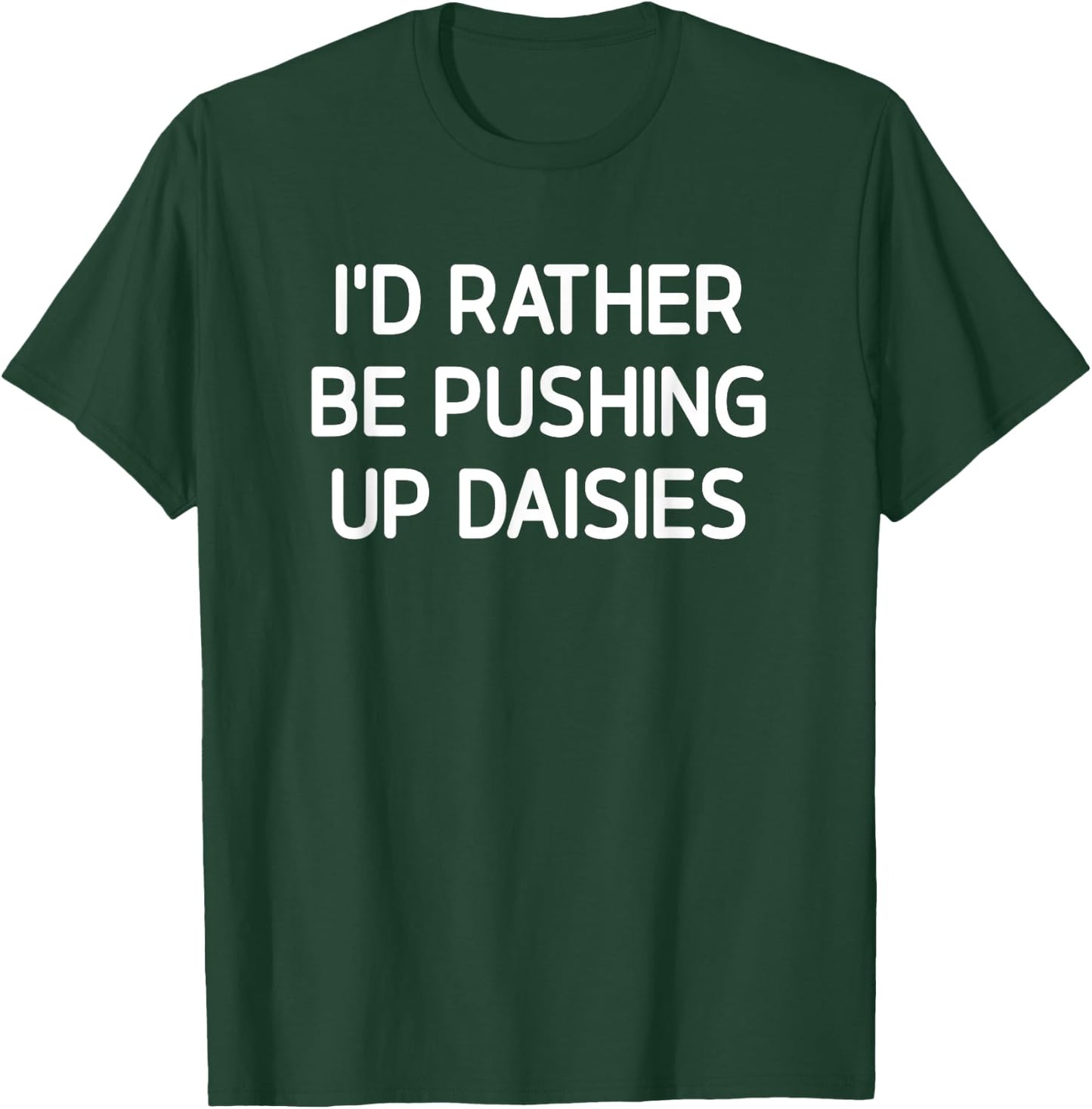 I'd Rather Be Pushing Up Daisies, Funny, Jokes, Sarcastic T-Shirt - T-Shirt | Forest