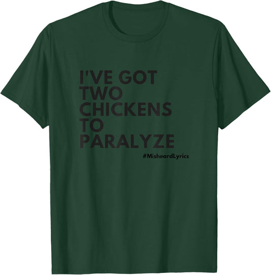 Misheard Lyrics: I've Got Two Chickens To Paralyze T-Shirt - T-Shirt | Forest