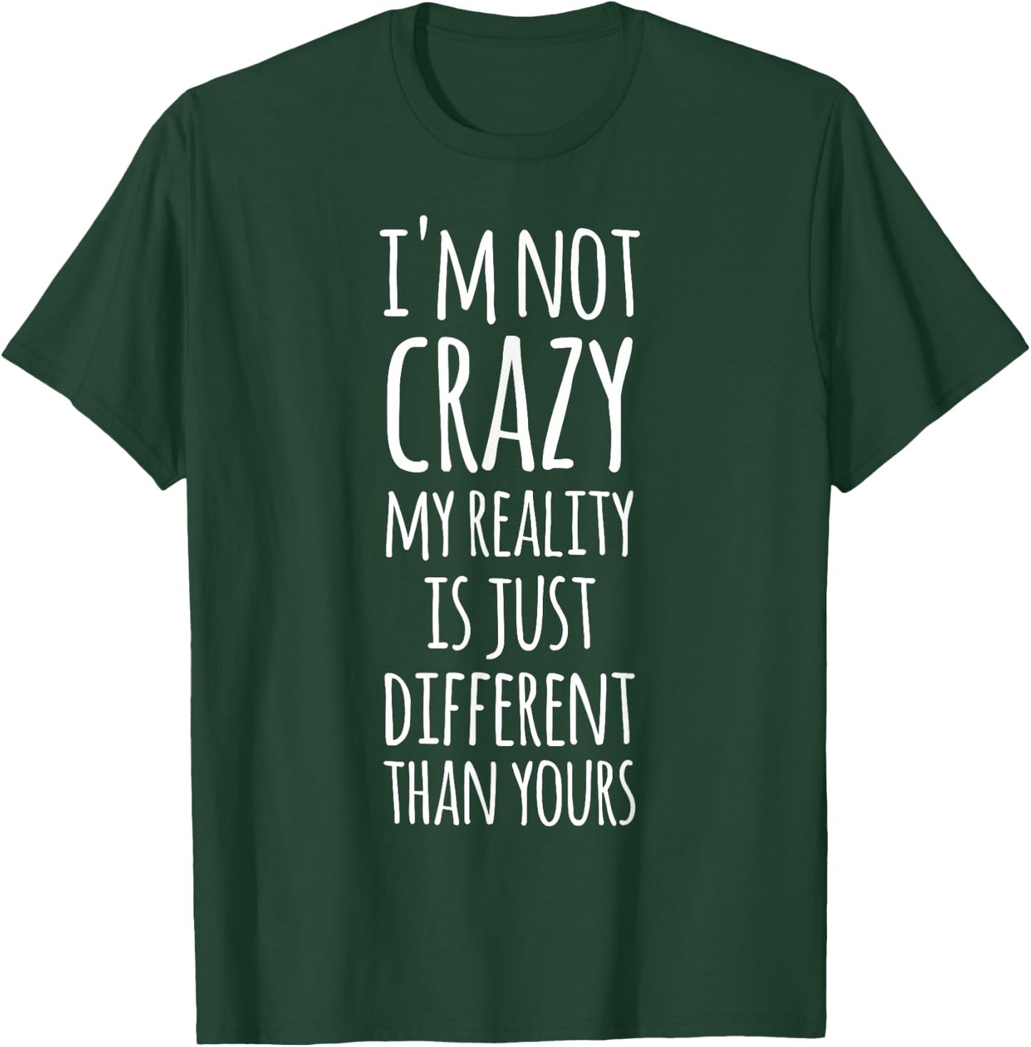 I'm Not Crazy My Reality Is Just Different Than Yours T-Shirt - T-Shirt | Forest