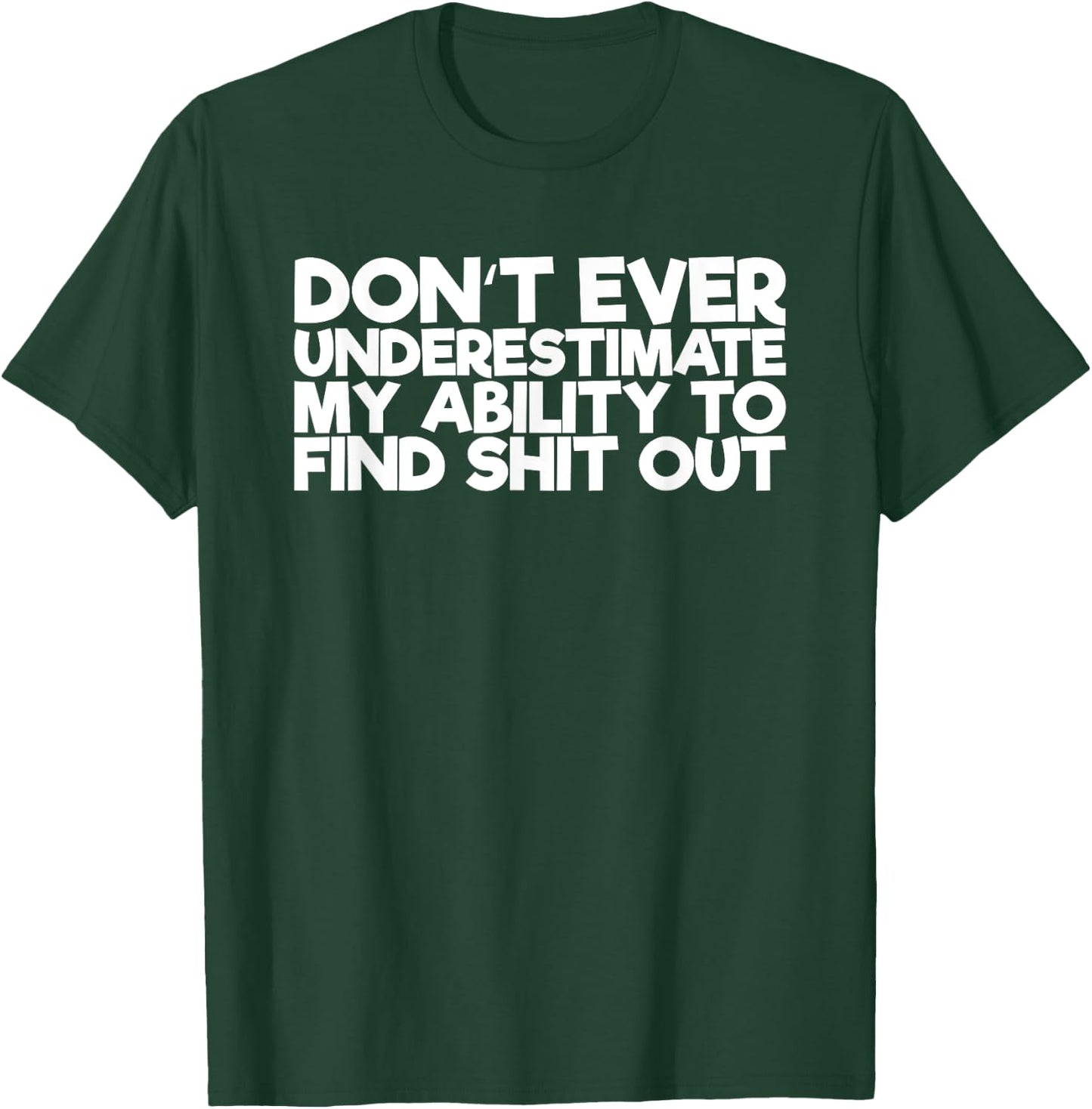 Don't Ever Underestimate My Ability To Find Shit Out T-Shirt - T-Shirt | Forest