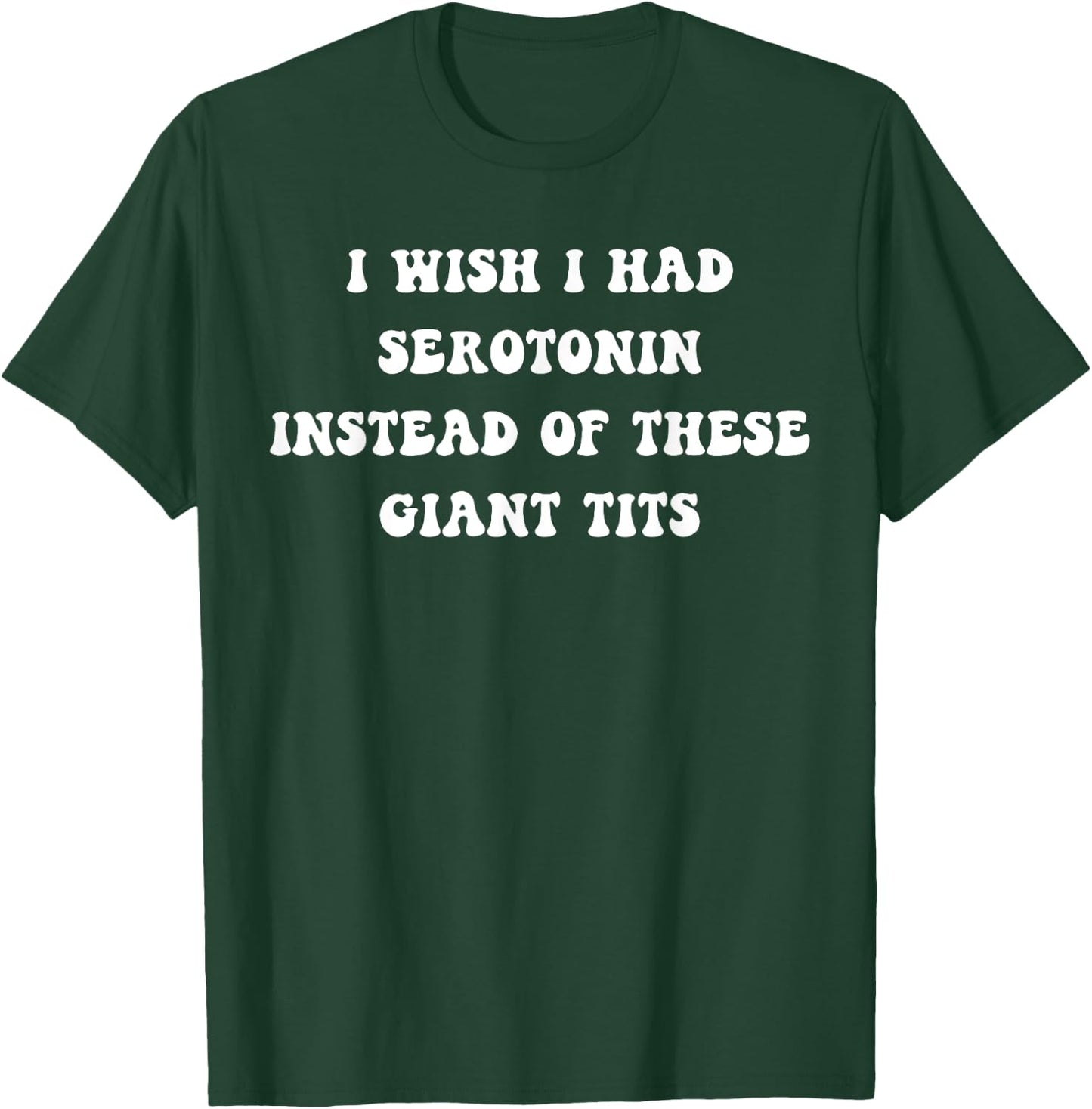Funny I Wish I Had Serotonin Instead Of These Giant Tits T-Shirt - T-Shirt | Forest