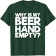 Why Is My Beer Hand Empty T-Shirt - T-Shirt | Forest