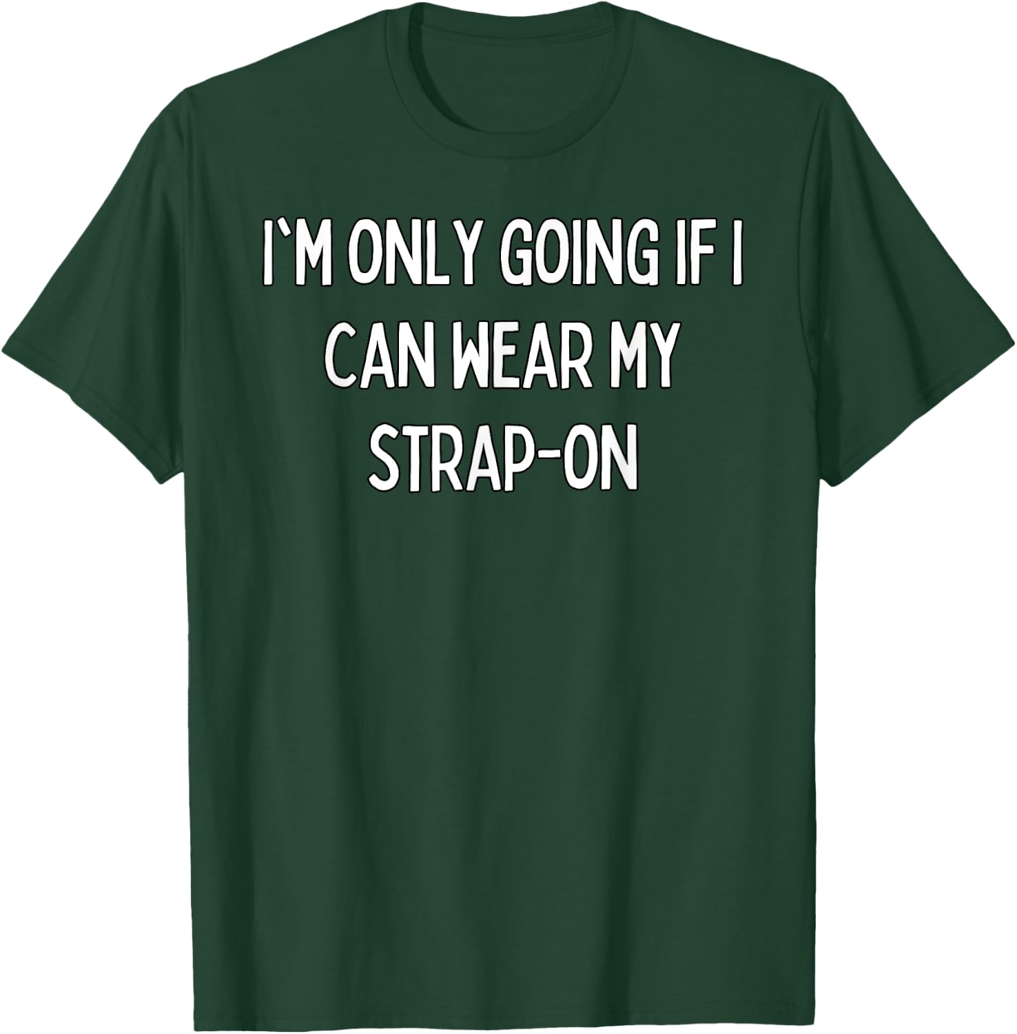 I'm only going if I can wear my strap-on T-Shirt - T-Shirt | Forest