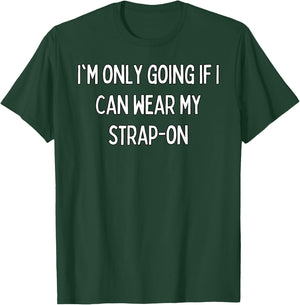 I'm only going if I can wear my strap-on T-Shirt - T-Shirt | Forest