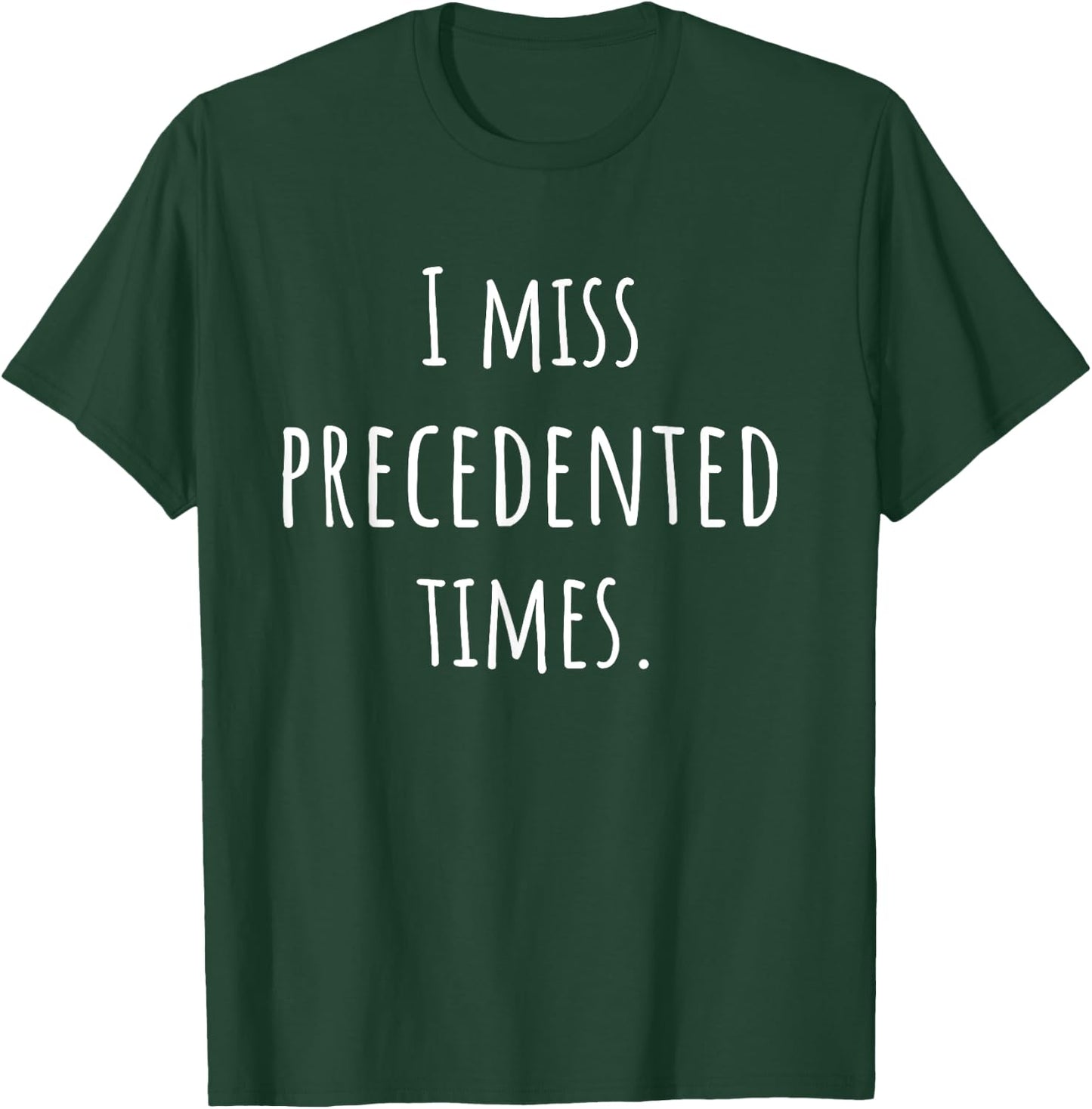 I Miss Precedented Times Funny T-Shirt - T-Shirt | Forest