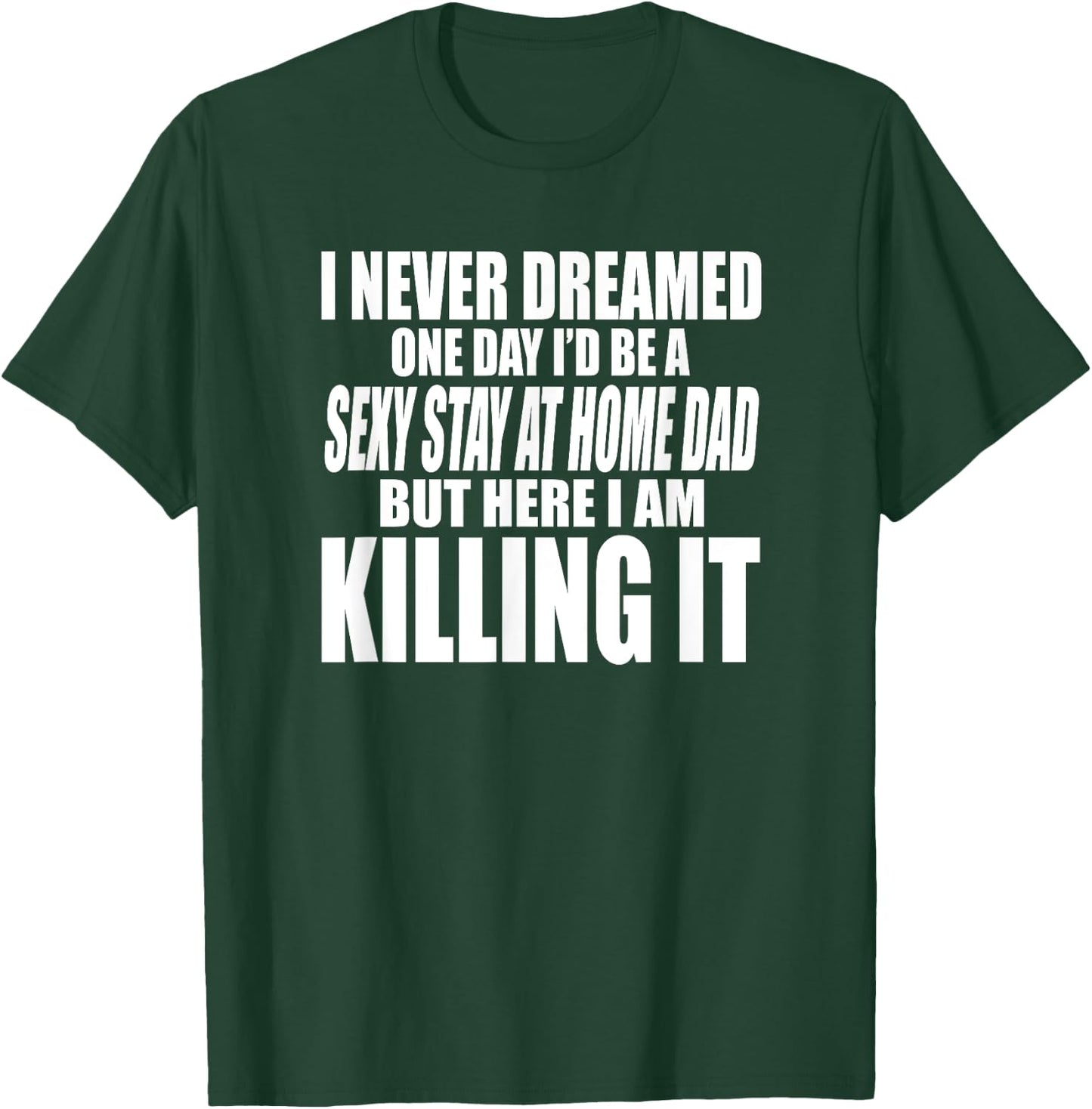 Never Dreamed I'd Be a Sexy Stay at Home Dad but Killing it T-Shirt - T-Shirt | Forest