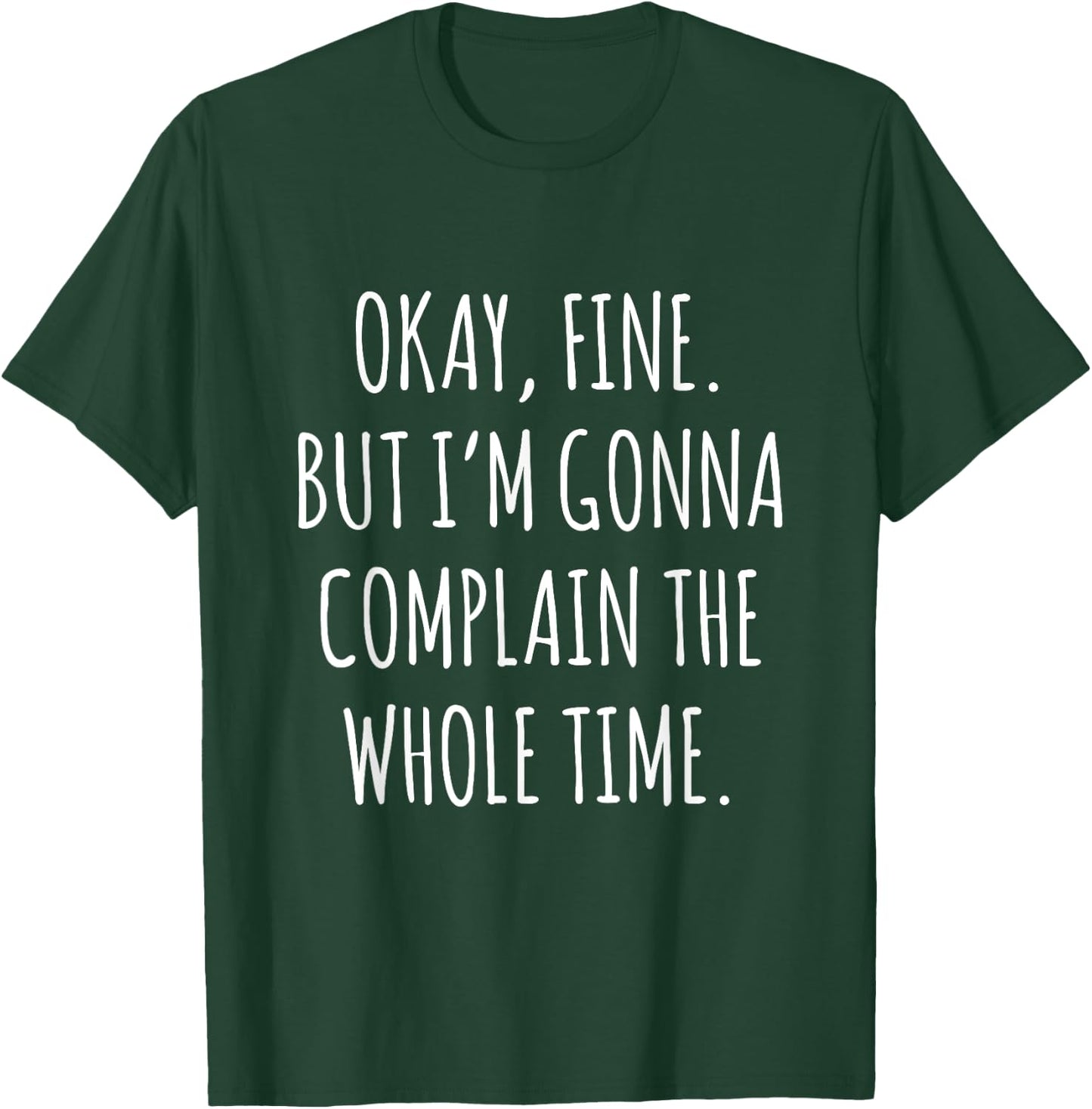 Okay Fine But I am Gonna Complain The Whole Time T-Shirt - T-Shirt | Forest