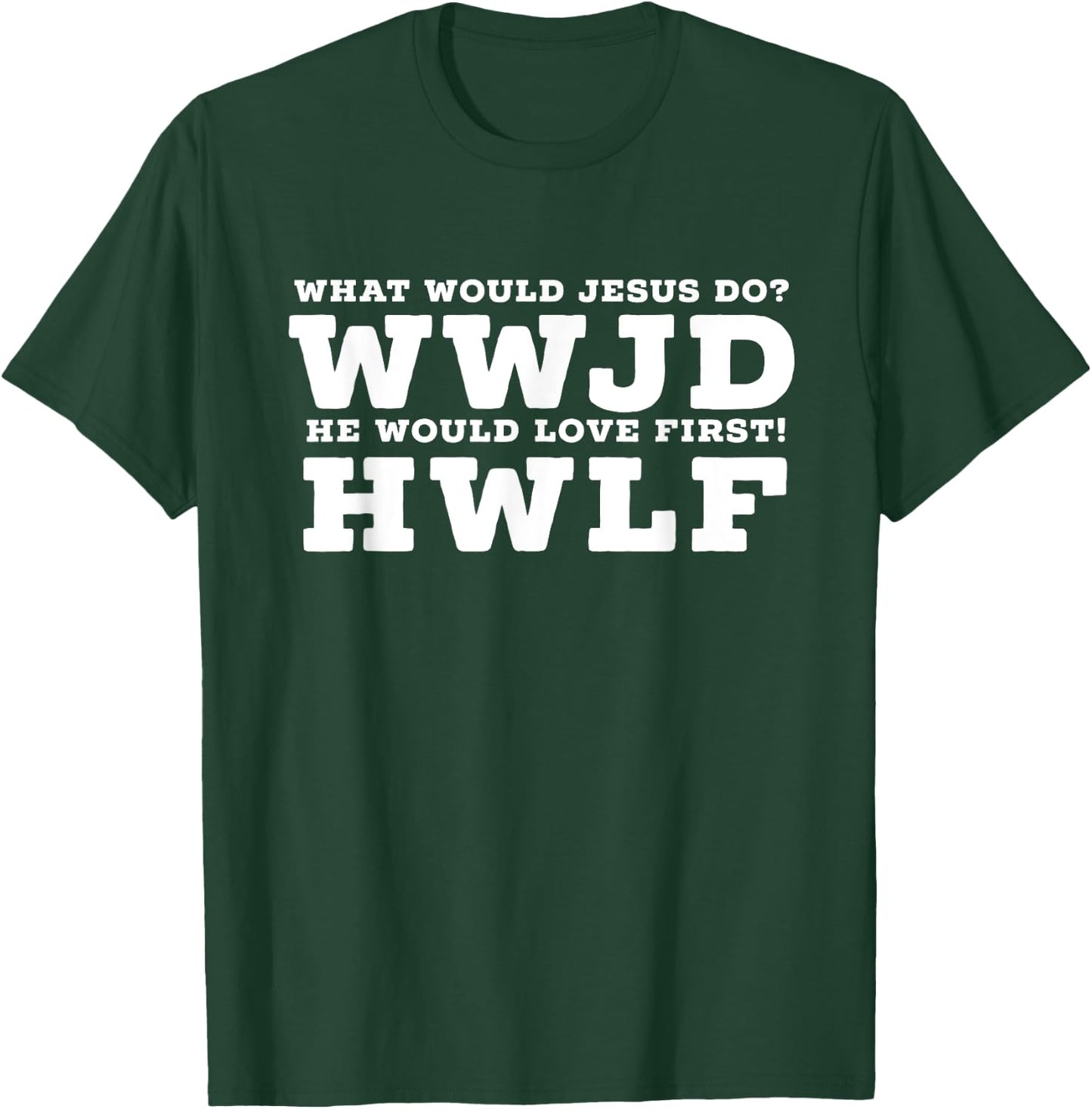 What Would Jesus Do? He Would Love First! - WWJD HWLF T-Shirt - T-Shirt | Forest