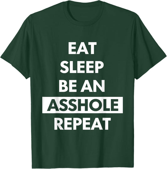 Eat Sleep Be An Asshole Repeat Funny Sarcasm T-Shirt - T-Shirt | Forest