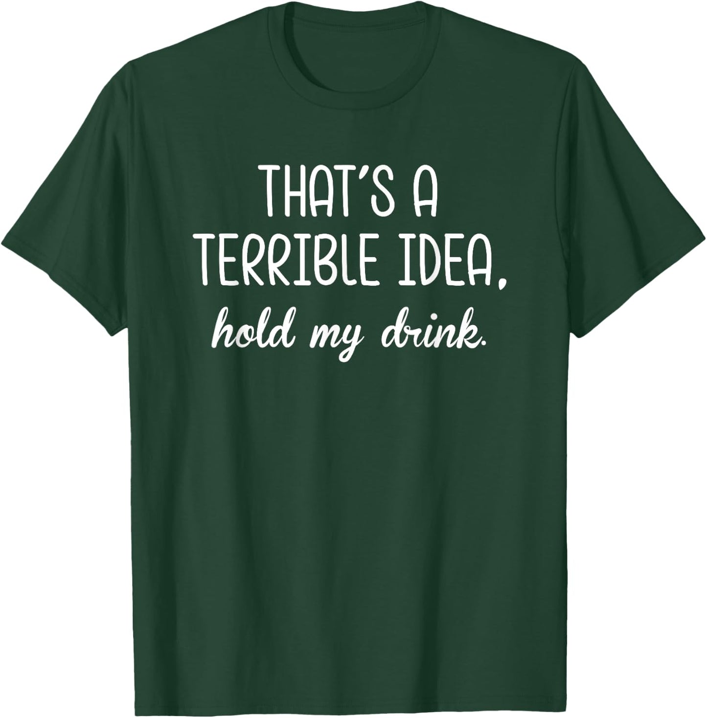 That's A Terrible Horrible Idea Hold My Drink Funny Drinking T-Shirt - T-Shirt | Forest
