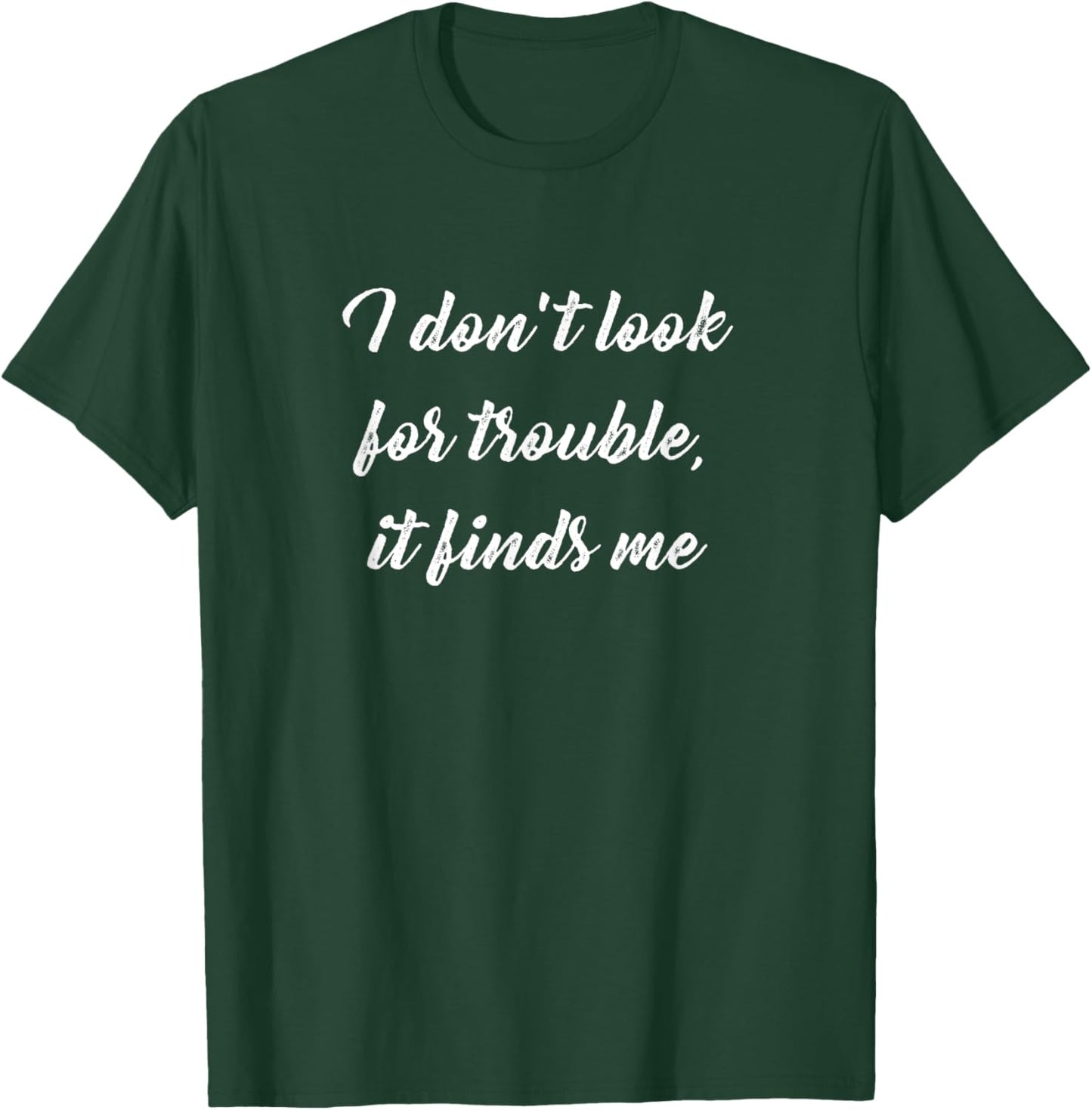 I Don't Look for Trouble, It Finds Me T-Shirt - T-Shirt | Forest