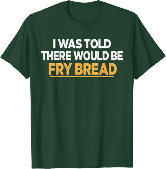 I Was Told There Would Be Fry bread Native American Funny T-Shirt - T-Shirt | Forest