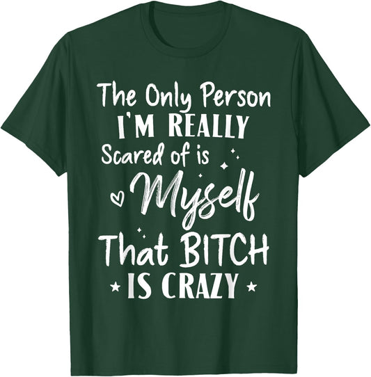 The Only Person I'm Really Scared Of Is Myself That Bitch T-Shirt - T-Shirt | Forest