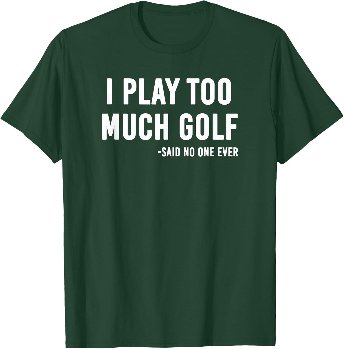 I Play Too Much Golf Said No One T-Shirt - T-Shirt | Forest