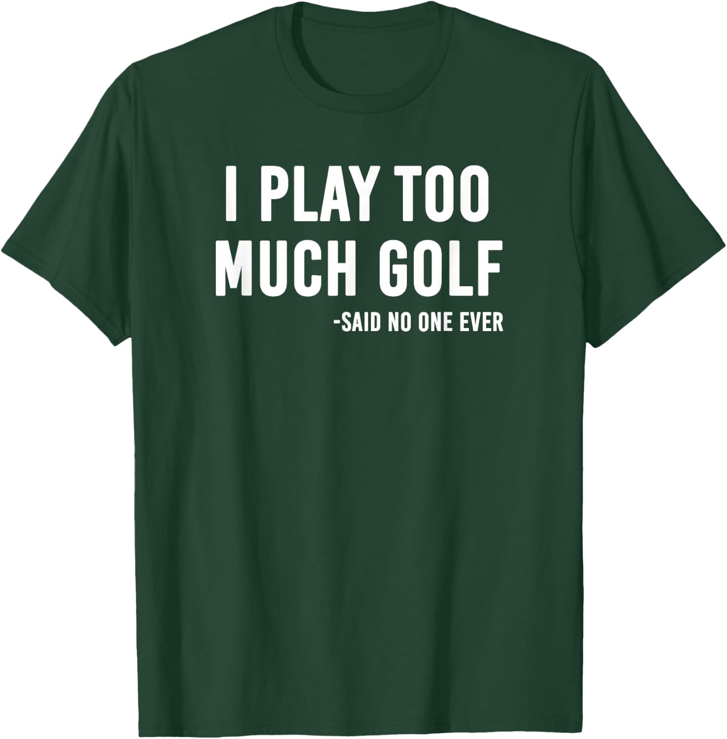 I Play Too Much Golf Said No One T-Shirt - T-Shirt | Forest