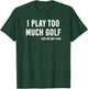 I Play Too Much Golf Said No One T-Shirt - T-Shirt | Forest