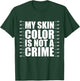 My Skin Color Is Not A Crime Black Equality Empowerment Gift T-Shirt - T-Shirt | Forest