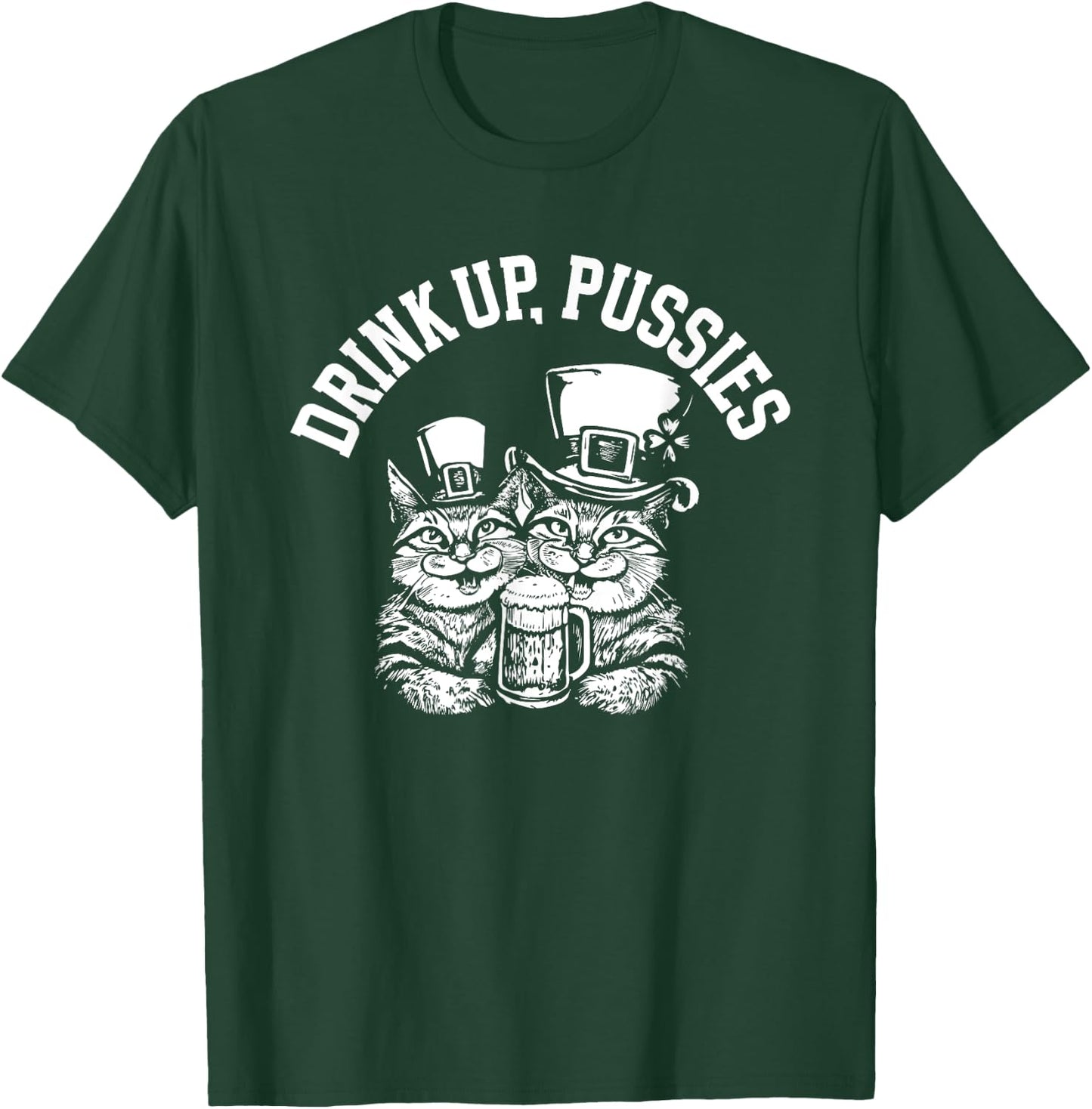 Drink Up Pussies Funny Green St Patricks Day Drinking Humor T-Shirt - T-Shirt | Forest