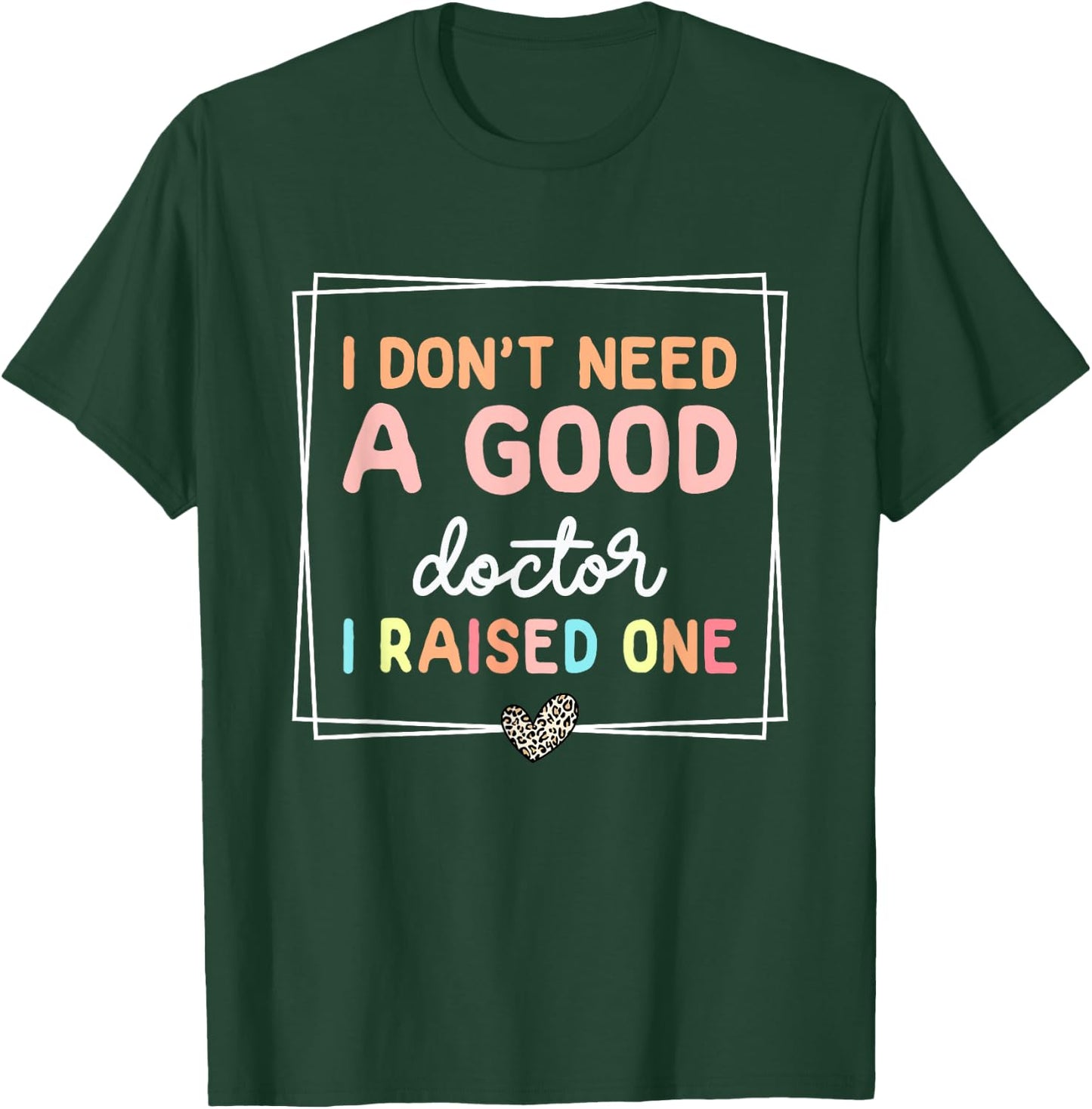 I Don't Need A Doctor I Raised One, Future Doctor New Doctor T-Shirt - T-Shirt | Forest