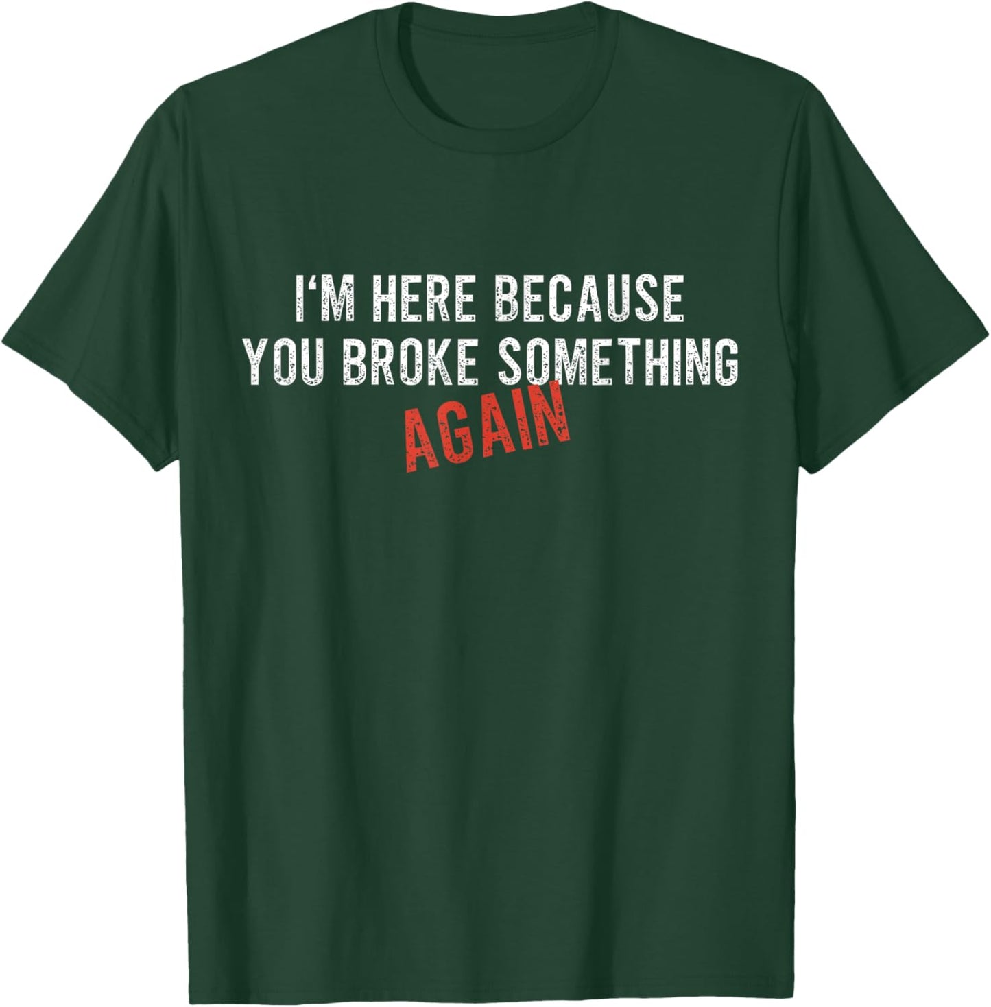 I'm Here Because You Broke Something AGAIN - Funny Mechanic T-Shirt - T-Shirt | Forest