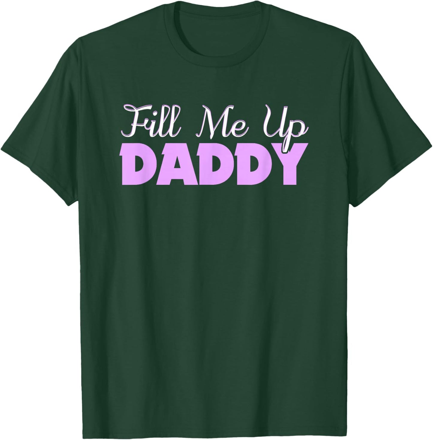 Fill Me Up Daddy Sexy DDLG BDSM Kinky Submissive Dominant T-Shirt - T-Shirt | Forest